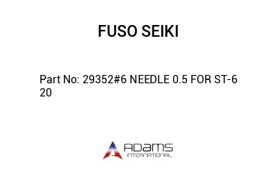 29352#6 NEEDLE 0.5 FOR ST-6 20