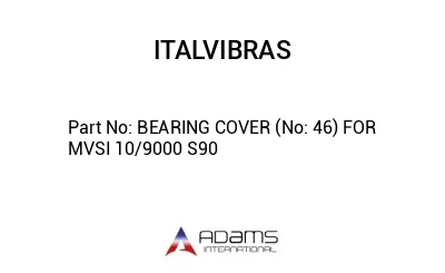 BEARING COVER (No: 46) FOR MVSI 10/9000 S90