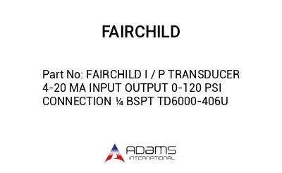 FAIRCHILD I / P TRANSDUCER 4-20 MA INPUT OUTPUT 0-120 PSI CONNECTION ¼ BSPT TD6000-406U