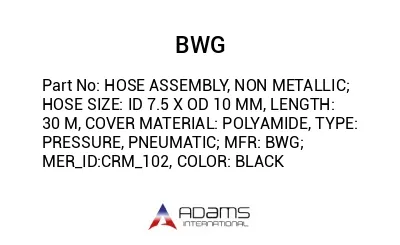 HOSE ASSEMBLY, NON METALLIC; HOSE SIZE: ID 7.5 X OD 10 MM, LENGTH: 30 M, COVER MATERIAL: POLYAMIDE, TYPE: PRESSURE, PNEUMATIC; MFR: BWG; MER_ID:CRM_102, COLOR: BLACK